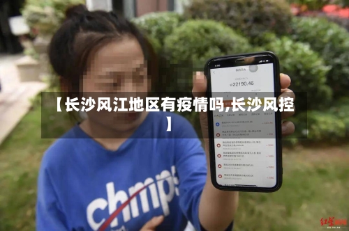 【长沙风江地区有疫情吗,长沙风控】