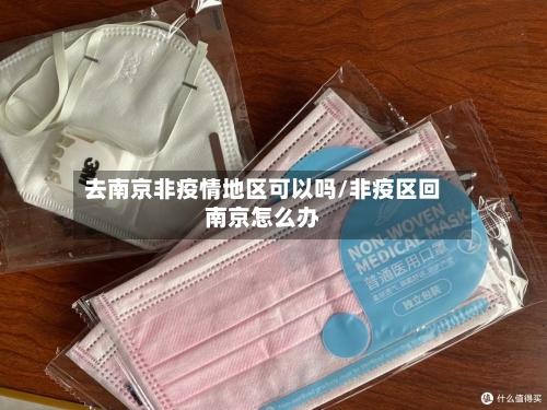 去南京非疫情地区可以吗/非疫区回南京怎么办