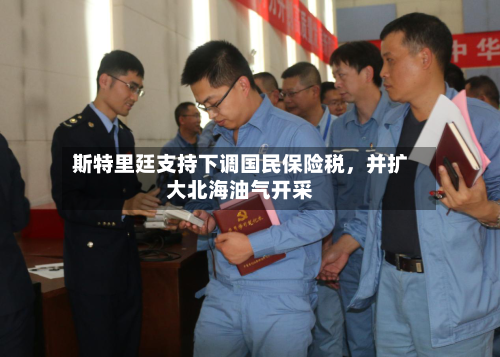 斯特里廷支持下调国民保险税，并扩大北海油气开采-第2张图片