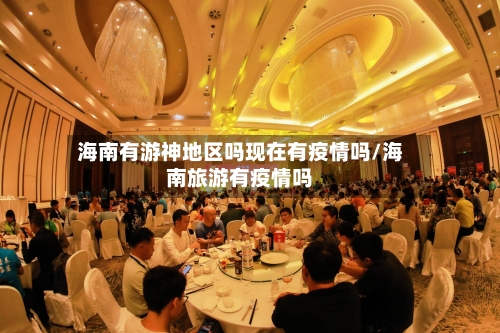 海南有游神地区吗现在有疫情吗/海南旅游有疫情吗