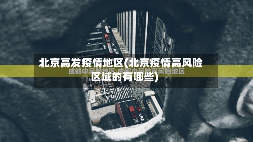 北京高发疫情地区(北京疫情高风险区域的有哪些)