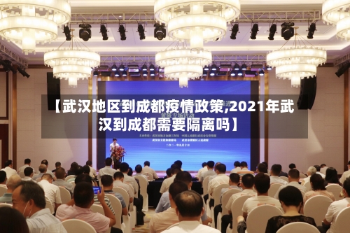 【武汉地区到成都疫情政策,2021年武汉到成都需要隔离吗】