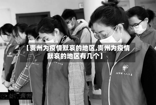 【贵州为疫情默哀的地区,贵州为疫情默哀的地区有几个】
