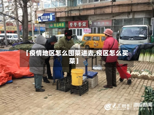 【疫情地区怎么囤菜进去,疫区怎么买菜】