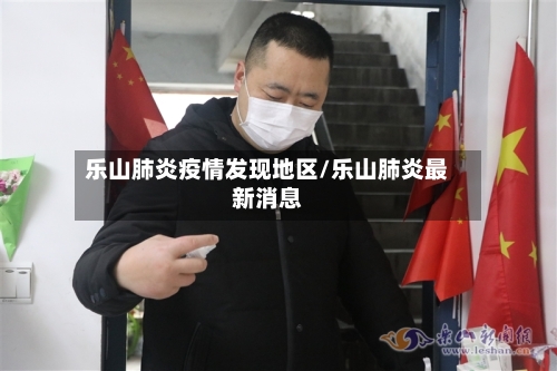乐山肺炎疫情发现地区/乐山肺炎最新消息