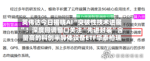 英伟达今日揭晓AI“突破性技术进展”！深度回调窗口关注“先进封装”含量高的科创半导体设备ETF华泰柏瑞