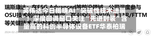 英伟达今日揭晓AI“突破性技术进展”！深度回调窗口关注“先进封装	”含量高的科创半导体设备ETF华泰柏瑞-第2张图片