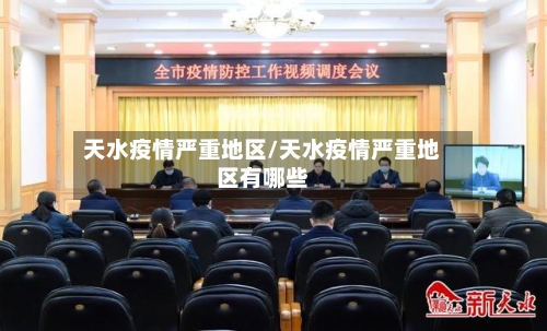 天水疫情严重地区/天水疫情严重地区有哪些