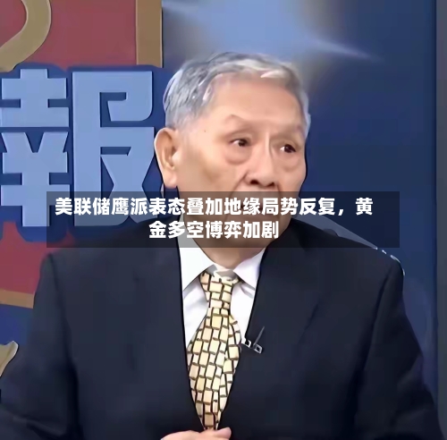 美联储鹰派表态叠加地缘局势反复，黄金多空博弈加剧-第2张图片