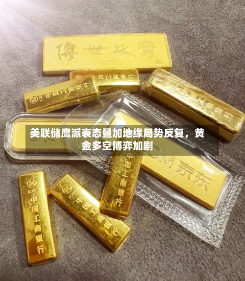 美联储鹰派表态叠加地缘局势反复，黄金多空博弈加剧-第3张图片