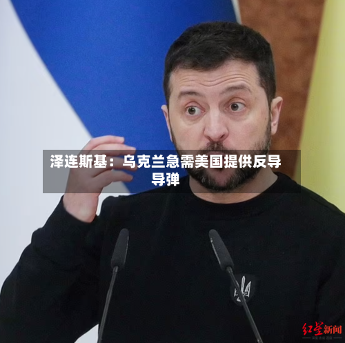 泽连斯基：乌克兰急需美国提供反导导弹-第2张图片