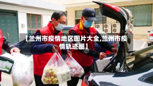 【兰州市疫情地区图片大全,兰州市疫情轨迹图】-第2张图片