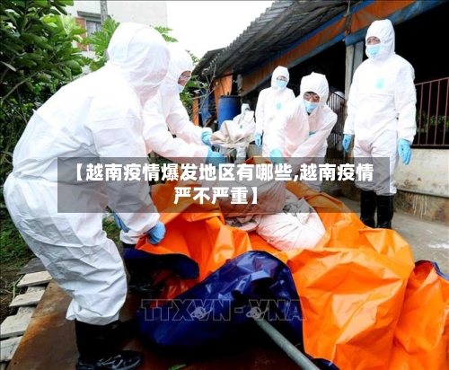 【越南疫情爆发地区有哪些,越南疫情严不严重】