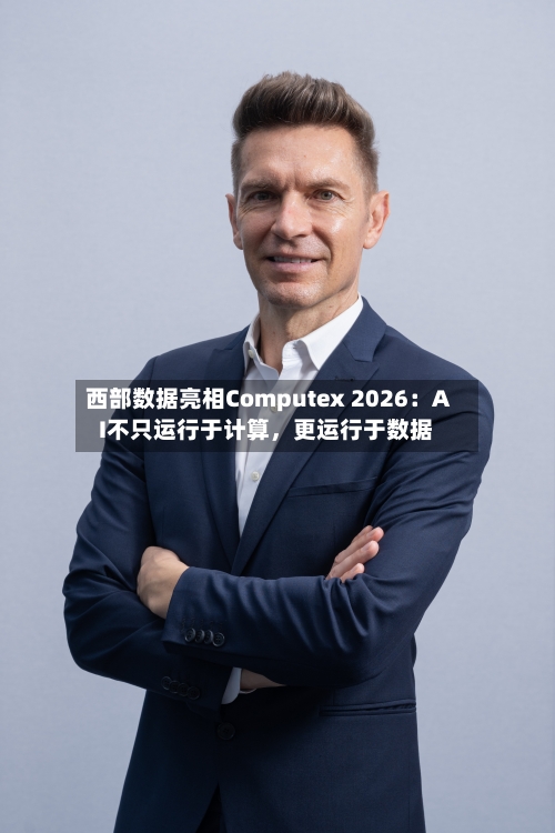 西部数据亮相Computex 2026：AI不只运行于计算，更运行于数据-第3张图片