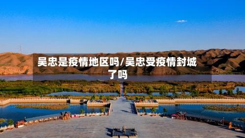 吴忠是疫情地区吗/吴忠受疫情封城了吗-第2张图片