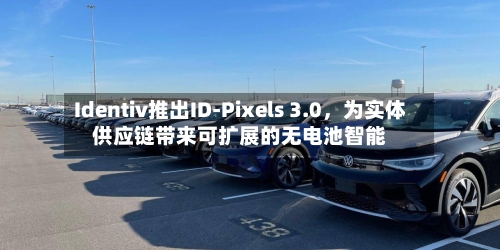 Identiv推出ID-Pixels 3.0，为实体供应链带来可扩展的无电池智能
