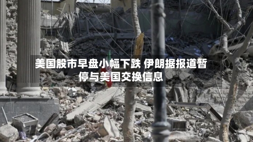 美国股市早盘小幅下跌 伊朗据报道暂停与美国交换信息-第2张图片