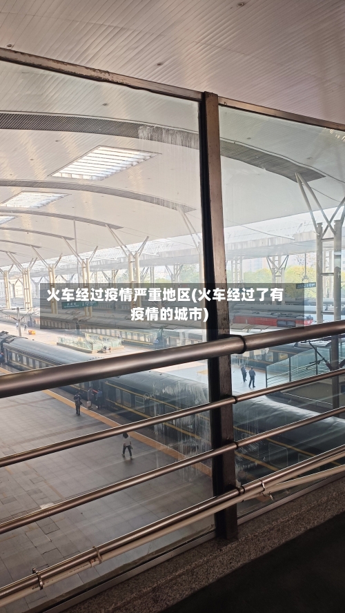 火车经过疫情严重地区(火车经过了有疫情的城市)-第2张图片