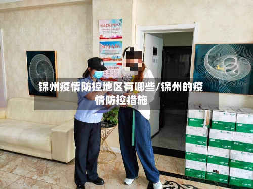 锦州疫情防控地区有哪些/锦州的疫情防控措施