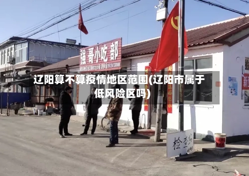 辽阳算不算疫情地区范围(辽阳市属于低风险区吗)-第2张图片