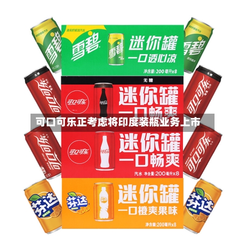可口可乐正考虑将印度装瓶业务上市-第2张图片