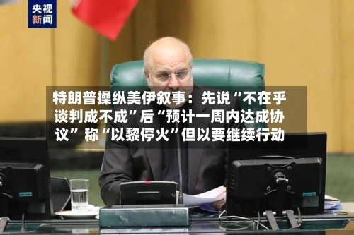 特朗普操纵美伊叙事：先说“不在乎谈判成不成”后“预计一周内达成协议” 称“以黎停火	”但以要继续行动-第2张图片