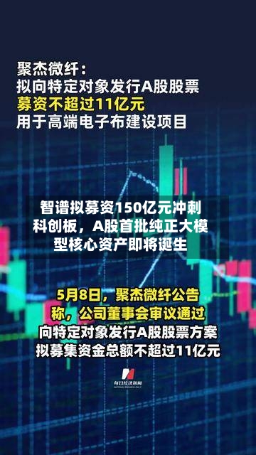 智谱拟募资150亿元冲刺科创板，A股首批纯正大模型核心资产即将诞生
