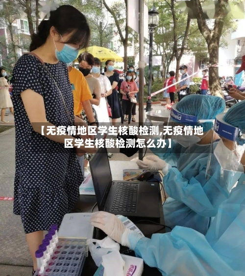 【无疫情地区学生核酸检测,无疫情地区学生核酸检测怎么办】-第2张图片