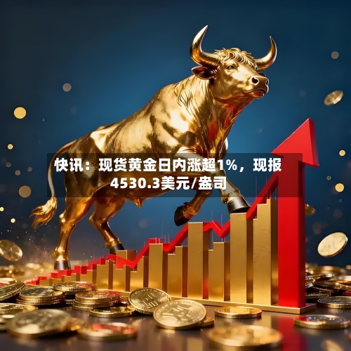 快讯：现货黄金日内涨超1%	，现报4530.3美元/盎司-第2张图片