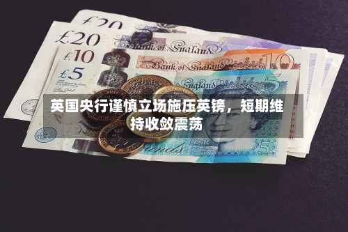 英国央行谨慎立场施压英镑，短期维持收敛震荡-第2张图片