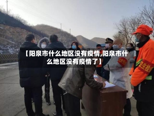 【阳泉市什么地区没有疫情,阳泉市什么地区没有疫情了】-第3张图片