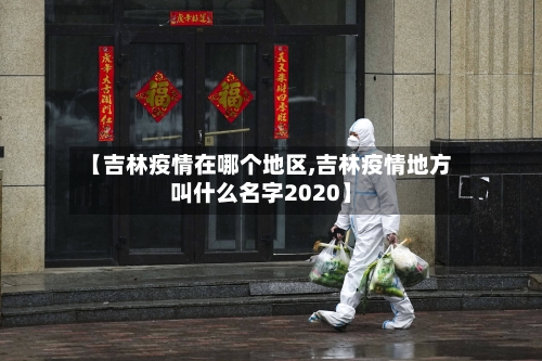 【吉林疫情在哪个地区,吉林疫情地方叫什么名字2020】